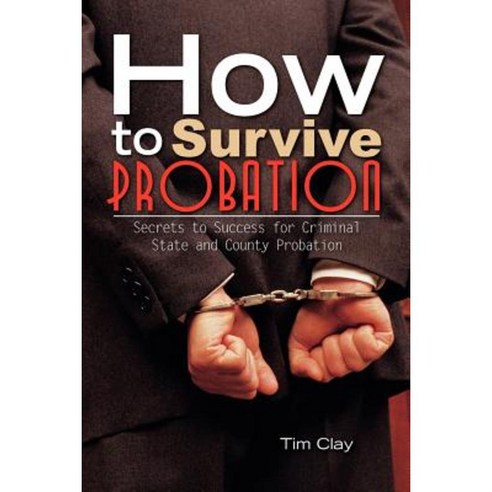 How to Survive Probation: Secrets to Success for Criminal State and County Probation Paperback, Xlibris Corporation