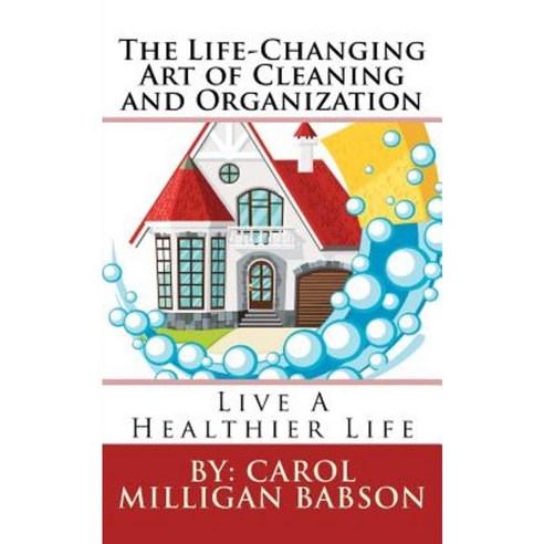 The Life-Changing Art of Cleaning and Organization: Live a Healthier Life Paperback, Carol Milligan Babson