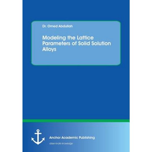 Modeling the Lattice Parameters of Solid Solution Alloys Paperback, Anchor Academic Publishing