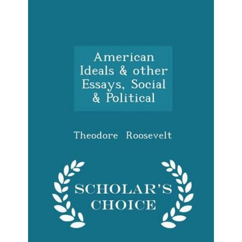 American Ideals & Other Essays Social & Political - Scholar''s Choice Edition Paperback