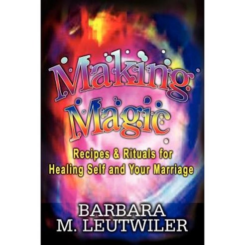 Making Magic: Recipes & Rituals for Healing Self and Your Marriage Paperback, Authorhouse