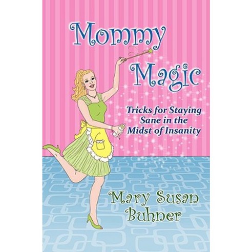 Mommy Magic: Tricks for Staying Sane in the Midst of Insanity Hardcover, Authorhouse