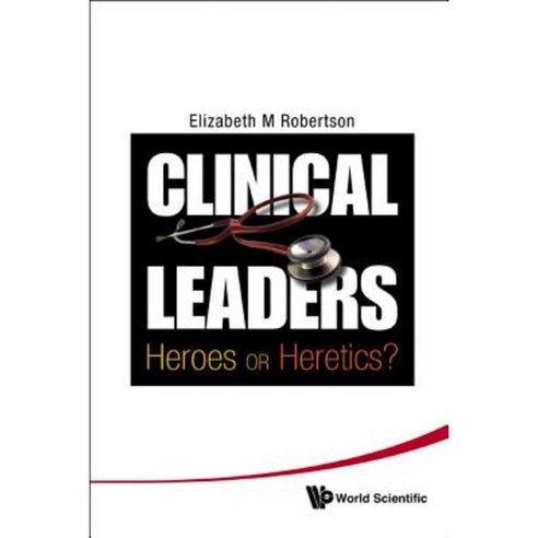 Clinical Leaders: Heroes or Heretics? Hardcover, World Scientific Publishing Company