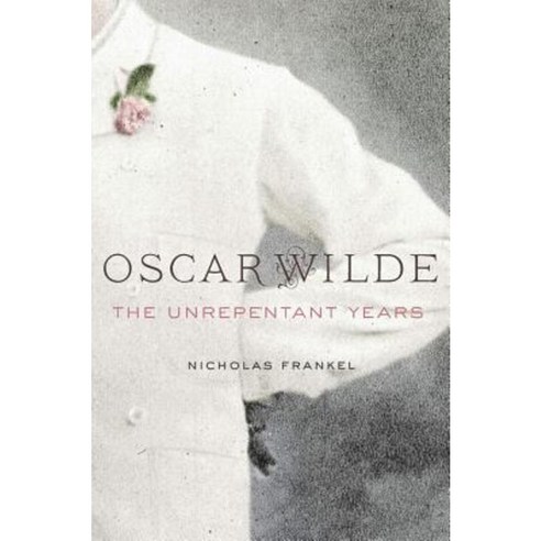 Oscar Wilde: The Unrepentant Years Hardcover, Harvard University Press