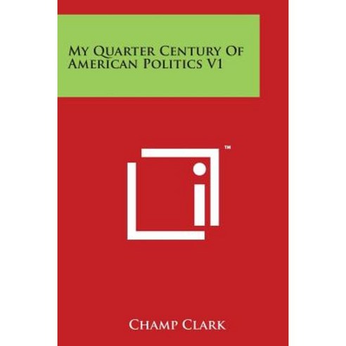 My Quarter Century of American Politics V1 Paperback, Literary Licensing, LLC