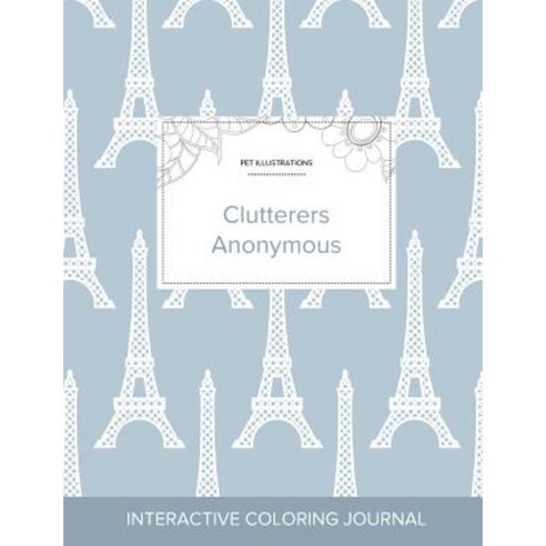 Adult Coloring Journal: Clutterers Anonymous (Pet Illustrations Eiffel Tower) Paperback, Adult Coloring Journal Press