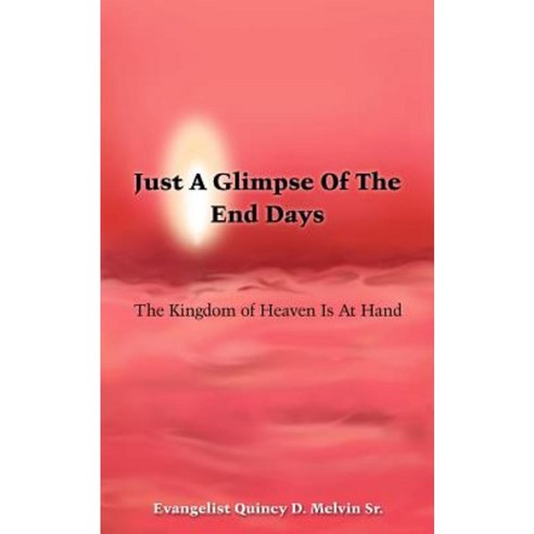 Just a Glimpse of the End Days: The Kingdom of Heaven Is at Hand Paperback, Authorhouse
