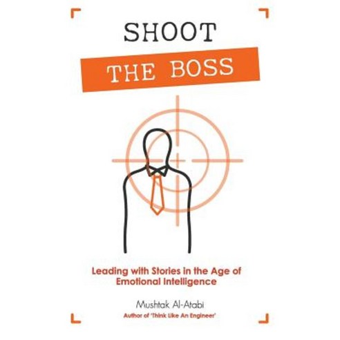 Shoot the Boss: Leading with Stories in the Age of Emotional Intelligence Paperback, Mushtak Al-Atabi