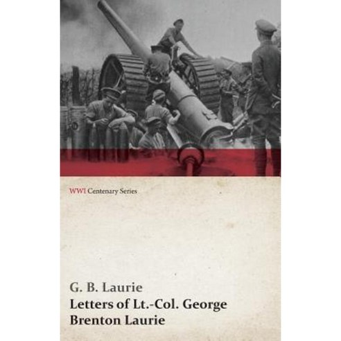 Letters of LT.-Col. George Brenton Laurie (WWI Centenary Series) Paperback, Last Post Press