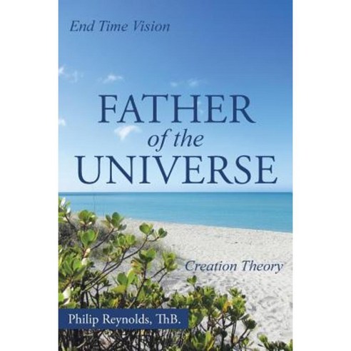 Father of the Universe: Creation Theory and End Time Vision Paperback, WestBow Press
