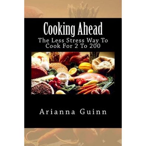 Cooking Ahead: The Less Stress Way to Cook for 2 to 200 Paperback, Createspace