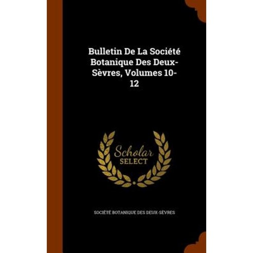 Bulletin de La Societe Botanique Des Deux-Sevres Volumes 10-12 Hardcover, Arkose Press