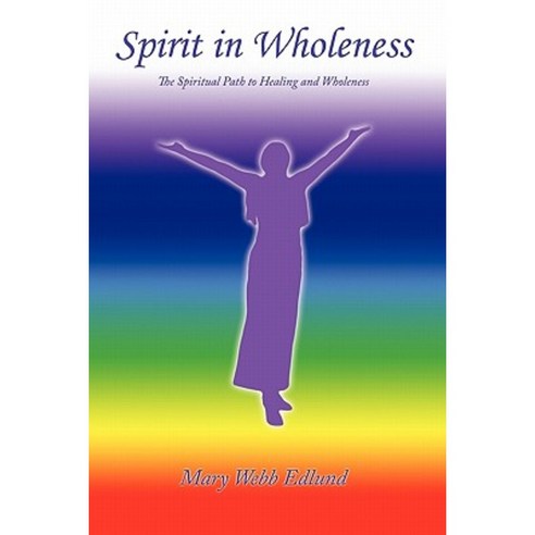 Spirit in Wholeness: The Spiritual Path to Healing and Wholeness Paperback, Authorhouse