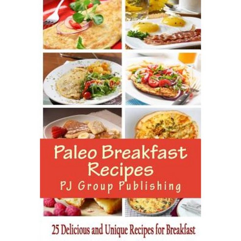 Paleo Breakfast Recipes: 25 Delicious and Unique Recipes for Breakfast Paperback, Createspace