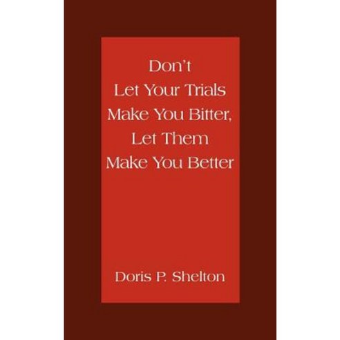 Don''t Let Your Trials Make You Bitter Let Them Make You Better Paperback, Authorhouse