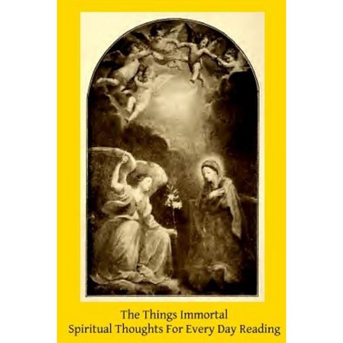The Things Immortal: Spiritual Thoughts for Every Day Reading Paperback, Createspace