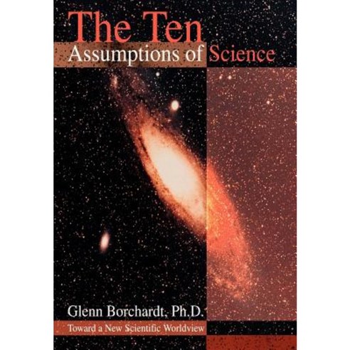 The Ten Assumptions of Science: Toward a New Scientific Worldview Hardcover, iUniverse