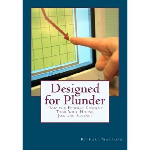 Designed for Plunder: How the Federal Reserve Took Your House Job and Savings Paperback, Createspace