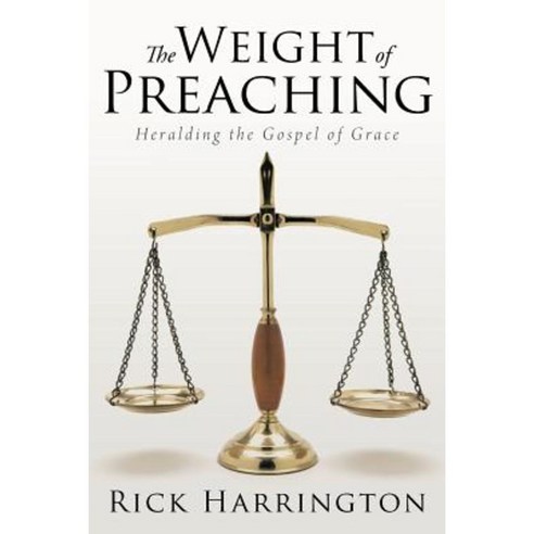 The Weight of Preaching: Heralding the Gospel of Grace Paperback, WestBow Press
