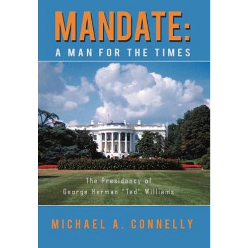 Mandate: A Man for the Times the Presidency of George Herman "Ted" Williams Hardcover, iUniverse