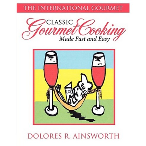 Classic Gourmet Cooking Made Fast and Easy: The International Gourmet Paperback, Authorhouse