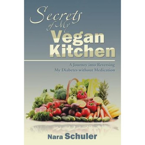 Secrets of My Vegan Kitchen: A Journey Into Reversing My Diabetes Without Medication Paperback, iUniverse
