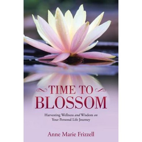 Time to Blossom: Harvesting Wellness and Wisdom on Your Personal Life Journey Paperback, Balboa Press
