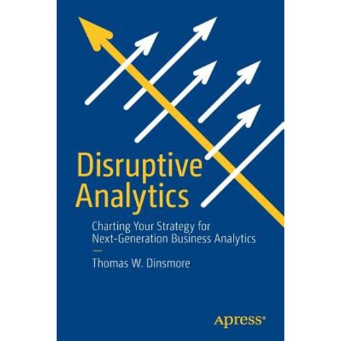Disruptive Analytics: Charting Your Strategy for Next-Generation Business Analytics Paperback, Apress