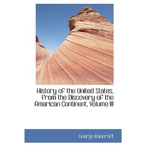 History of the United States from the Discovery of the Amarican Continent Volume III Paperback, BiblioLife