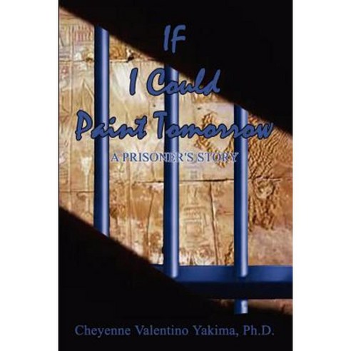 If I Could Paint Tomorrow: A Prisoner''s Story Paperback, Authorhouse