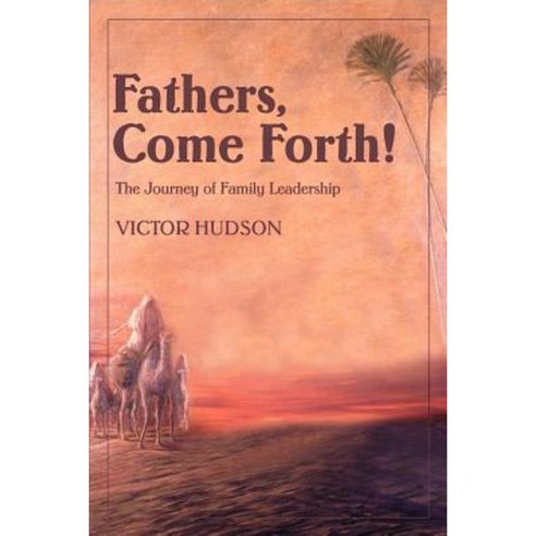 Fathers Come Forth!: The Journey of Family Leadership Paperback, iUniverse