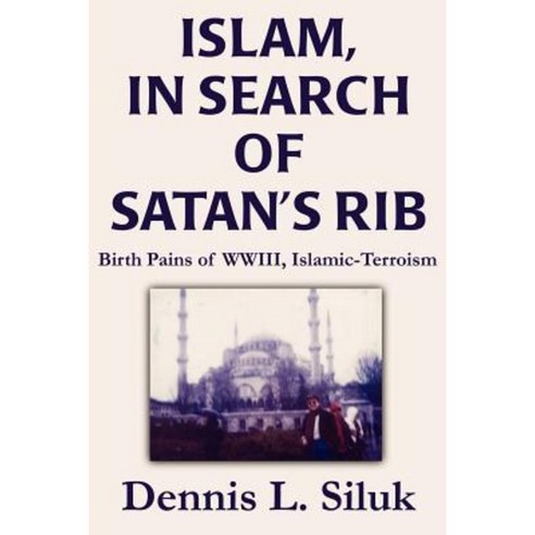 Islam in Search of Satan''s Rib: Birth Pains of Wwiii Islamic-Terroism Paperback, iUniverse