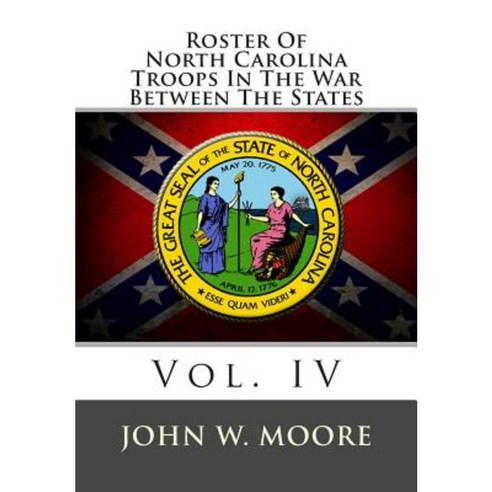Roster of North Carolina Troops in the War Between the States: Vol. IV Paperback, Createspace