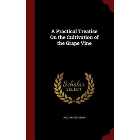 A Practical Treatise on the Cultivation of the Grape Vine Hardcover, Andesite Press