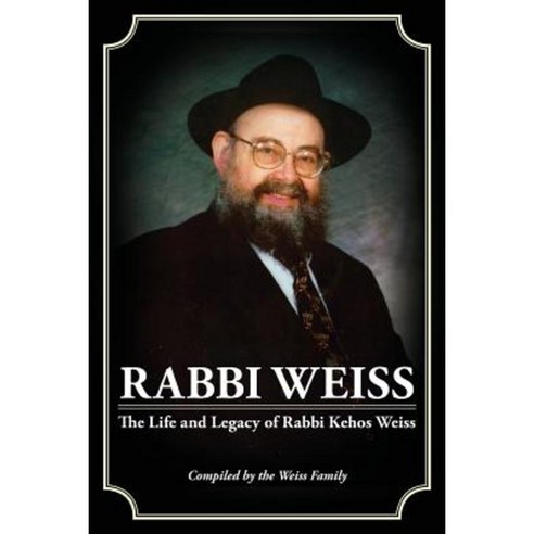 Rabbi Weiss: The Life and Legacy of Rabbi Kehos Weiss Paperback, Createspace