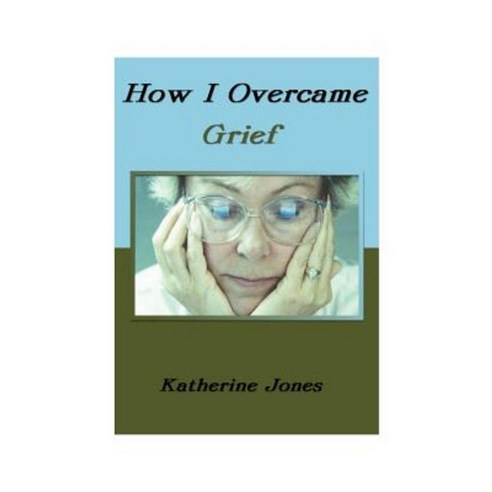 How I Overcame Grief: How to Ease the Pain Excerpts from Real Experiences Paperback, Authorhouse
