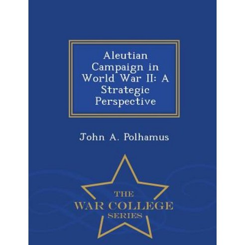 Aleutian Campaign in World War II: A Strategic Perspective - War College Series Paperback