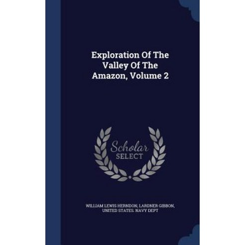 Exploration of the Valley of the Amazon Volume 2 Hardcover, Sagwan Press