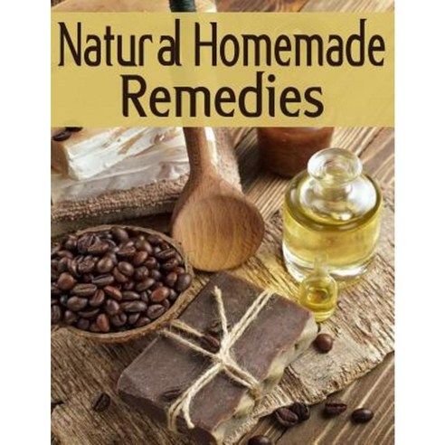 Natural Homemade Remedies: The Ultimate Recipe Guide Paperback, Createspace