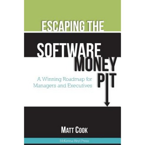 Escaping the Software Money Pit: A Winning Roadmap for Managers and Executives Paperback, McKenna-Heyl Press