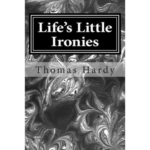 Life''s Little Ironies: (Thomas Hardy Classics Collection) Paperback, Createspace
