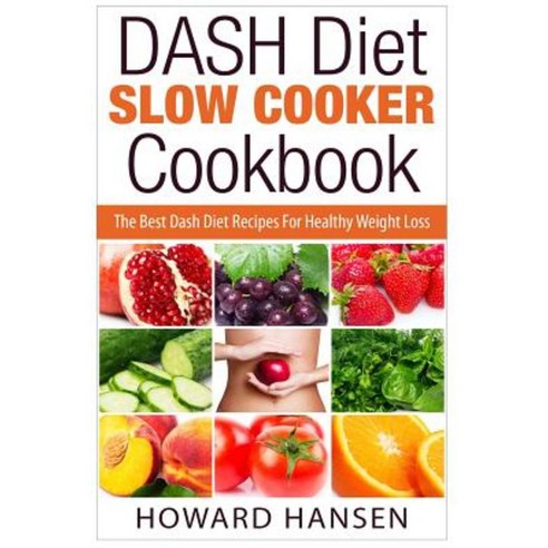 Dash Diet Slow Cooker Cookbook: The Best Dash Diet Recipes for Healthy Weight Loss Paperback, Createspace