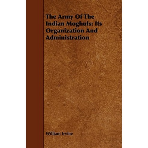 The Army of the Indian Moghuls: Its Organization and Administration Paperback, Yoakum Press