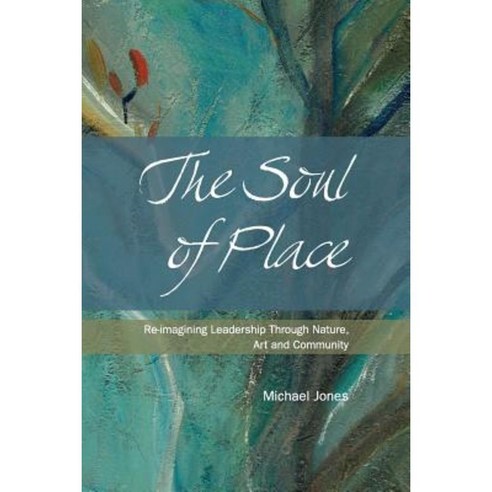 The Soul of Place - Re-Imagining Leadership Through Nature Art and Community Paperback, FriesenPress