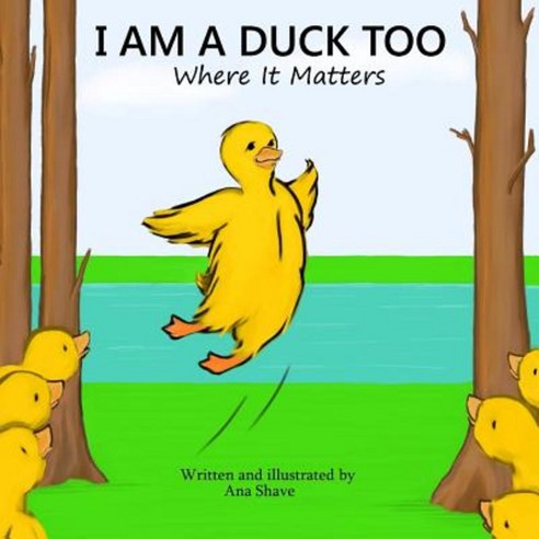 I Am a Duck Too: Where It Matters Paperback, Ana Shave