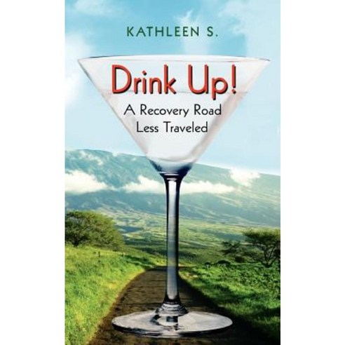 Drink Up!: A Recovery Road Less Traveled Paperback, Authorhouse