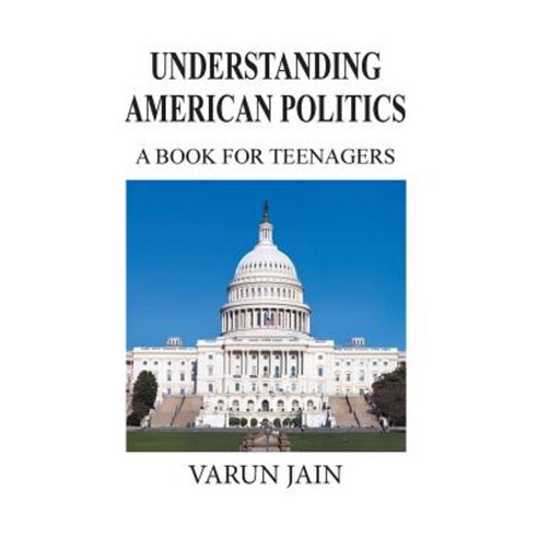 Understanding American Politics: A Book for Teenagers Hardcover, Xlibris Corporation
