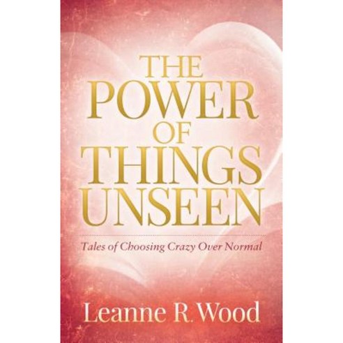 The Power of Things Unseen: Tales of Choosing Crazy Over Normal Paperback, Morgan James Publishing