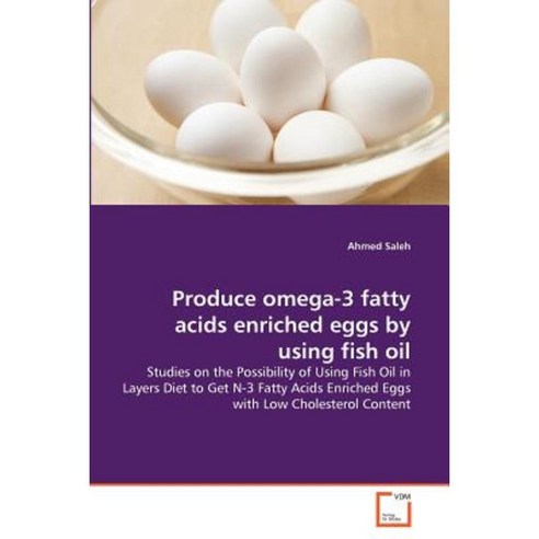 Produce Omega-3 Fatty Acids Enriched Eggs by Using Fish Oil Paperback, VDM Verlag