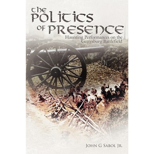 The Politics of Presence: Haunting Performances on the Gettysburg Battlefield Paperback, Authorhouse